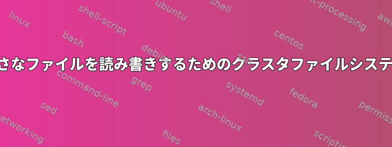 多数の小さなファイルを読み書きするためのクラスタファイルシステムの選択