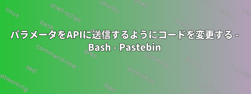 パラメータをAPIに送信するようにコードを変更する - Bash - Pastebin