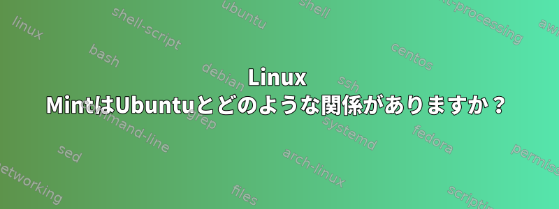 Linux MintはUbuntuとどのような関係がありますか？