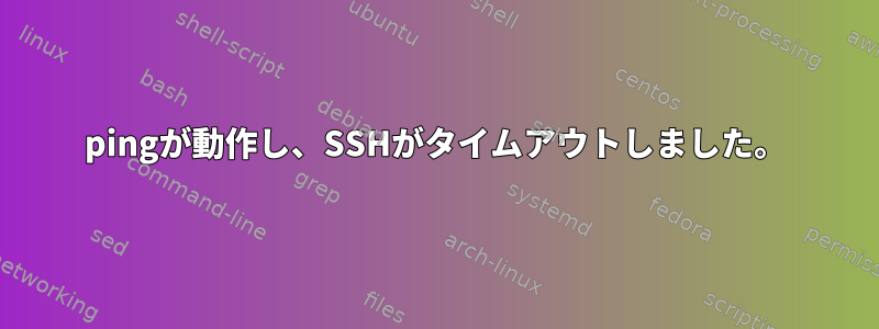 pingが動作し、SSHがタイムアウトしました。