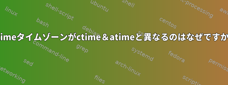 Mtimeタイムゾーンがctime＆atimeと異なるのはなぜですか？