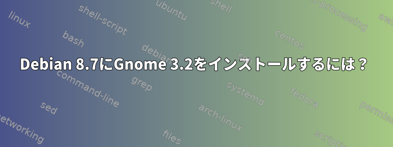 Debian 8.7にGnome 3.2をインストールするには？