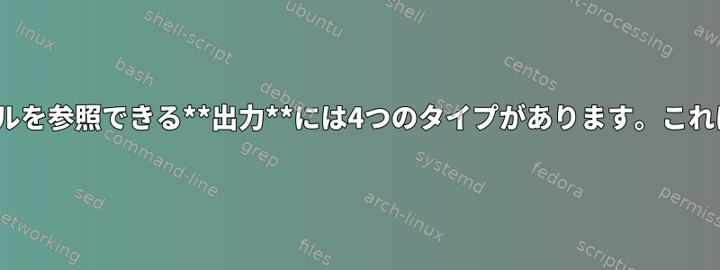 Linuxでファイルを参照できる**出力**には4つのタイプがあります。これは本当ですか？