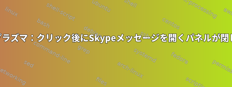 KDEプラズマ：クリック後にSkypeメッセージを開くパネルが閉じない