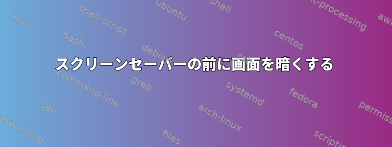 スクリーンセーバーの前に画面を暗くする