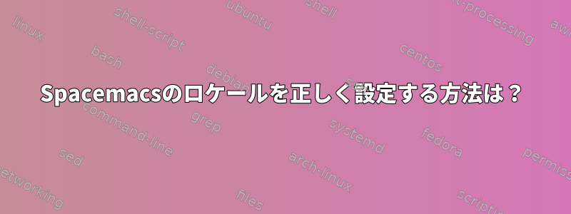 Spacemacsのロケールを正しく設定する方法は？