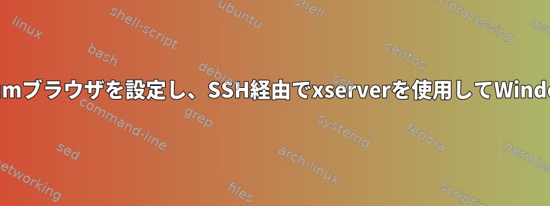 LinuxでChromiumブラウザを設定し、SSH経由でxserverを使用してWindowsで開きます。