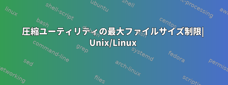 圧縮ユーティリティの最大ファイルサイズ制限| Unix/Linux