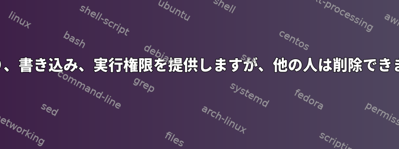 読み取り、書き込み、実行権限を提供しますが、他の人は削除できません。