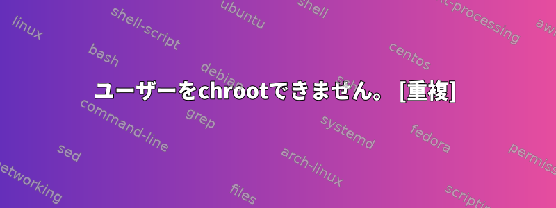 ユーザーをchrootできません。 [重複]