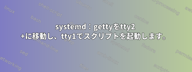 systemd：gettyをtty2 +に移動し、tty1でスクリプトを起動します。