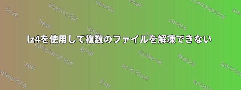 lz4を使用して複数のファイルを解凍できない