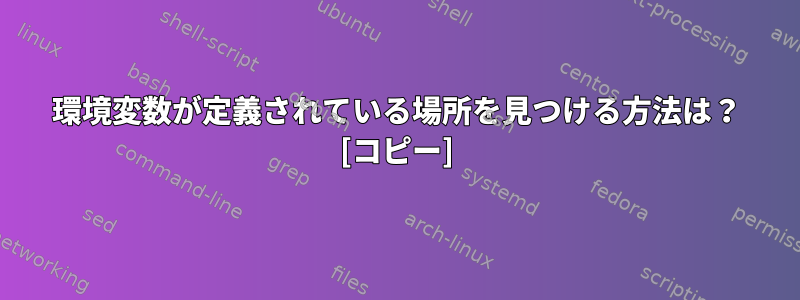 環境変数が定義されている場所を見つける方法は？ [コピー]