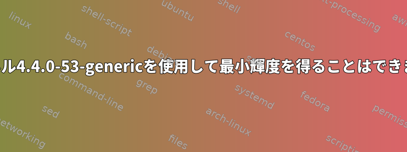 カーネル4.4.0-53-genericを使用して最小輝度を得ることはできません