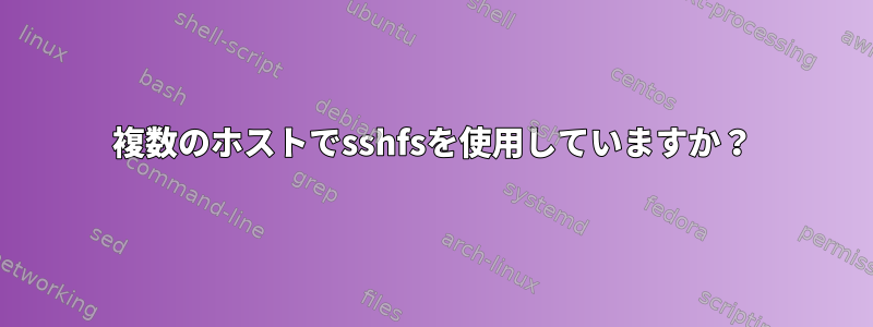 複数のホストでsshfsを使用していますか？