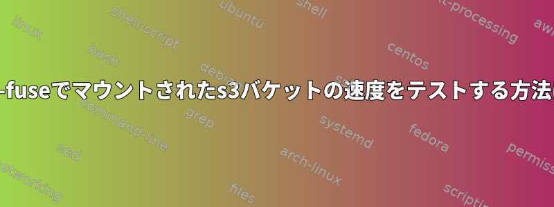 s3fs-fuseでマウントされたs3バケットの速度をテストする方法は？