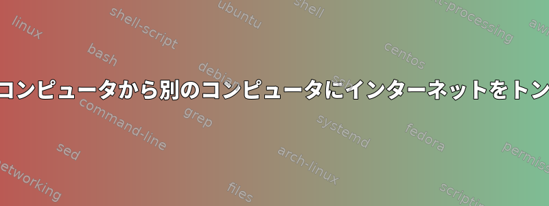 ネットワーク内のあるコンピュータから別のコンピュータにインターネットをトンネリングできますか？