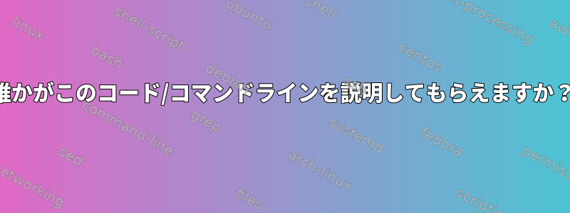 誰かがこのコード/コマンドラインを説明してもらえますか？