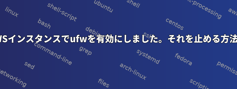 AWSインスタンスでufwを有効にしました。それを止める方法？