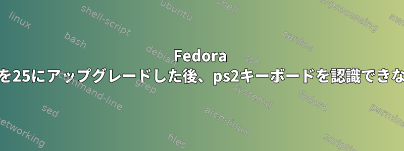 Fedora 23を25にアップグレードした後、ps2キーボードを認識できない