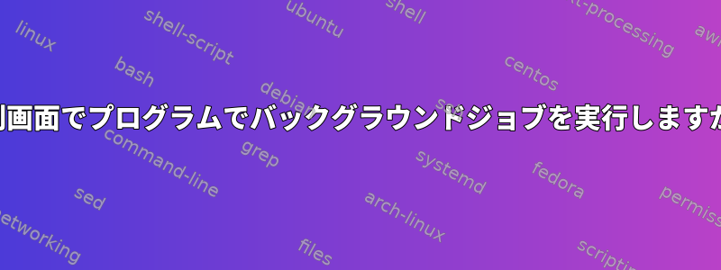 分割画面でプログラムでバックグラウンドジョブを実行しますか？