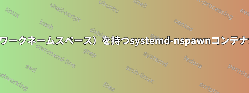 別のIPアドレス（ネットワークネームスペース）を持つs​​ystemd-nspawnコンテナが正しく機能しません。