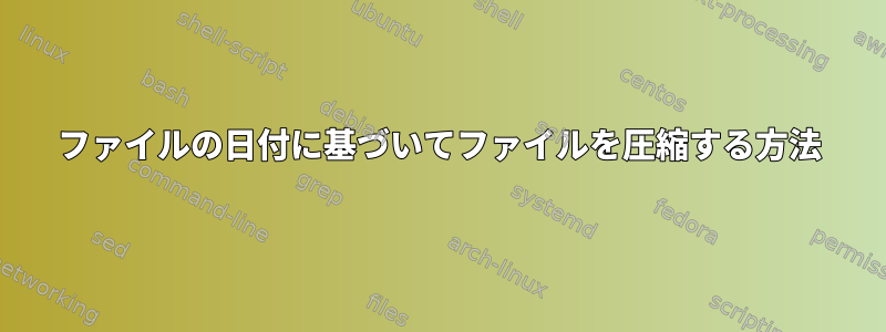 ファイルの日付に基づいてファイルを圧縮する方法