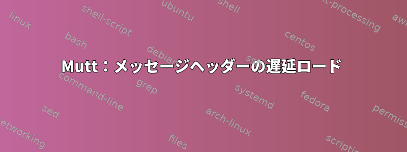 Mutt：メッセージヘッダーの遅延ロード