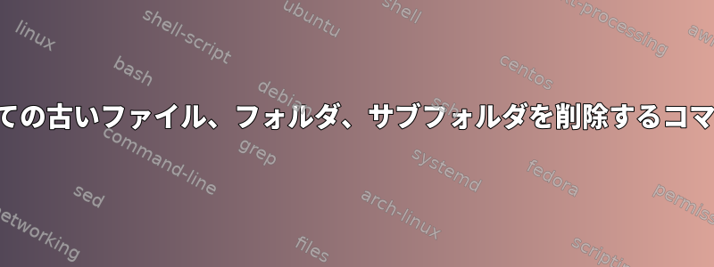 すべての古いファイル、フォルダ、サブフォルダを削除するコマンド