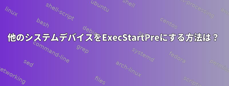 他のシステムデバイスをExecStartPreにする方法は？