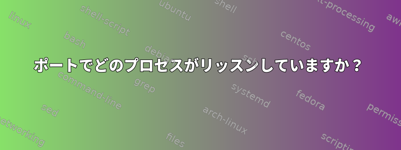 ポートでどのプロセスがリッスンしていますか？