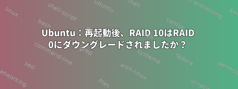 Ubuntu：再起動後、RAID 10はRAID 0にダウングレードされましたか？