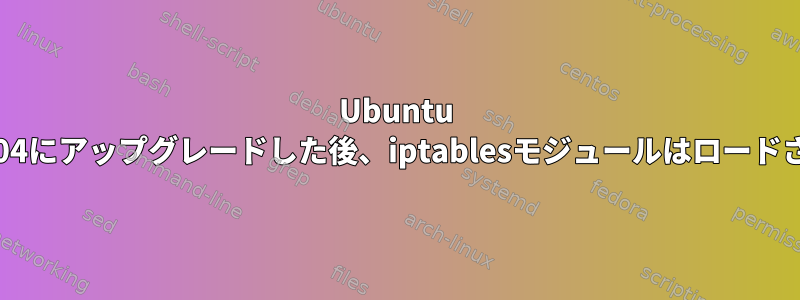 Ubuntu 14.04を16.04にアップグレードした後、iptablesモジュールはロードされません。