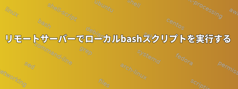 リモートサーバーでローカルbashスクリプトを実行する