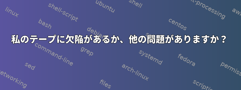 私のテープに欠陥があるか、他の問題がありますか？