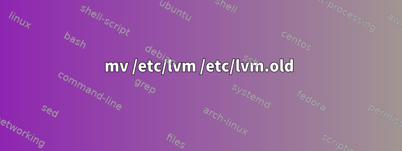 mv /etc/lvm /etc/lvm.old