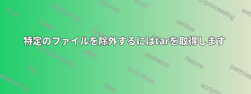 特定のファイルを除外するにはtarを取得します