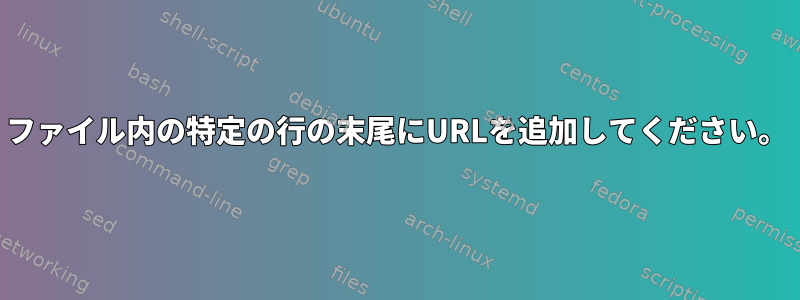 ファイル内の特定の行の末尾にURLを追加してください。