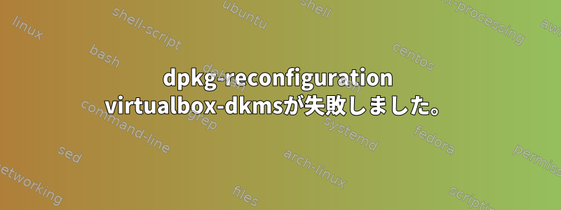 dpkg-reconfiguration virtualbox-dkmsが失敗しました。