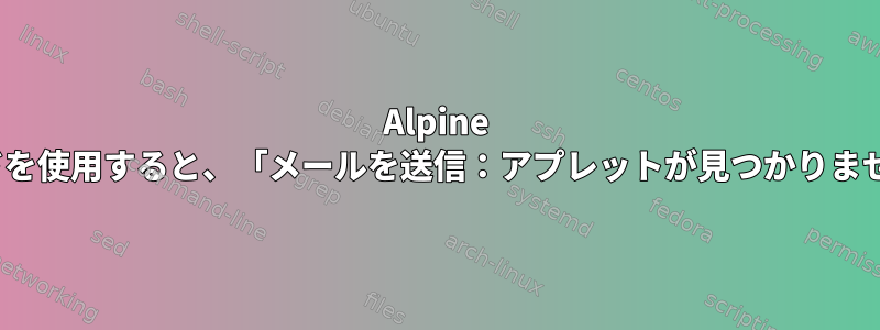 Alpine Linuxでメールコマンドを使用すると、「メールを送信：アプレットが見つかりません」と表示されます。