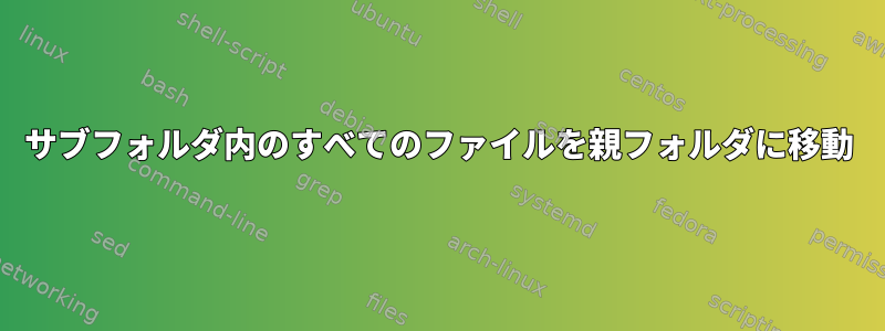 サブフォルダ内のすべてのファイルを親フォルダに移動