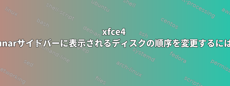 xfce4 thunarサイドバーに表示されるディスクの順序を変更するには？