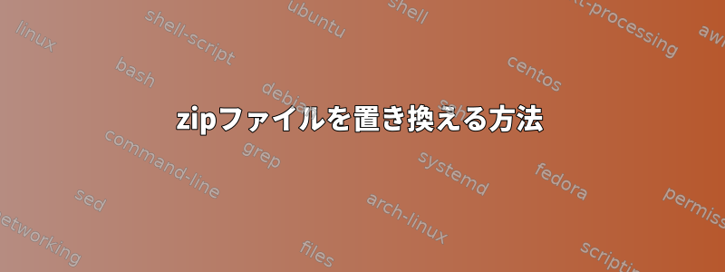 zipファイルを置き換える方法