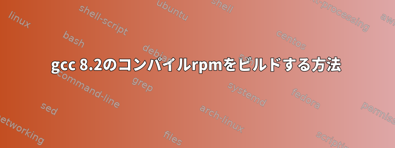 gcc 8.2のコンパイルrpmをビルドする方法