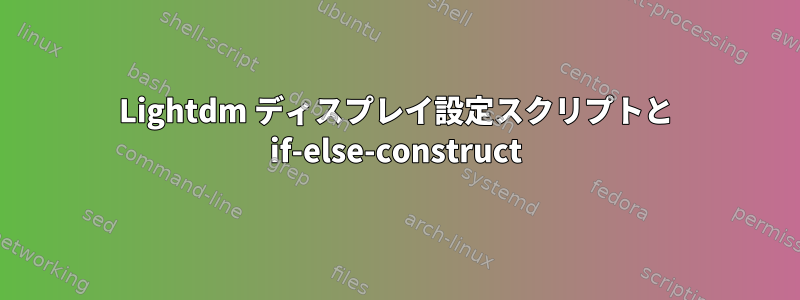 Lightdm ディスプレイ設定スクリプトと if-else-construct