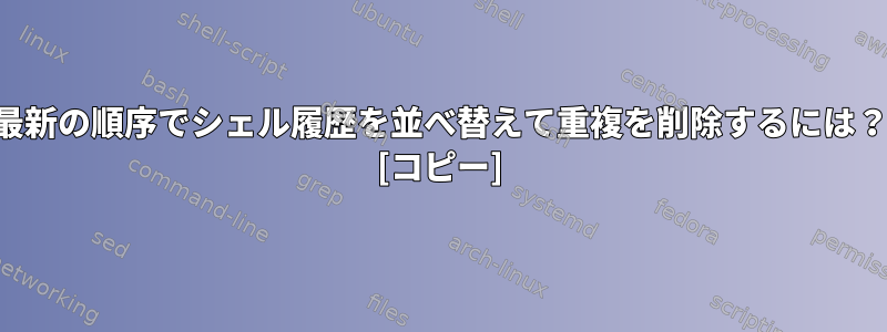 最新の順序でシェル履歴を並べ替えて重複を削除するには？ [コピー]