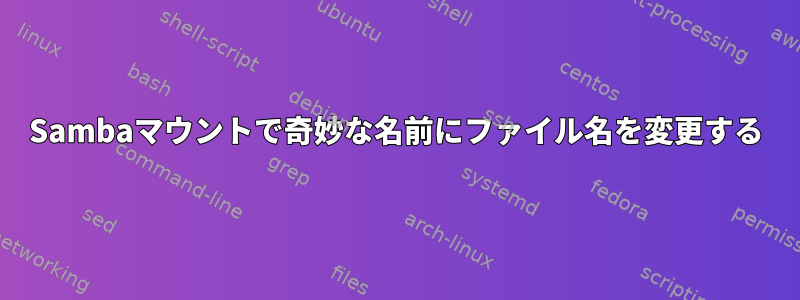 Sambaマウントで奇妙な名前にファイル名を変更する