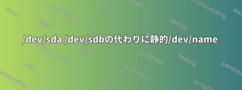 /dev/sda /dev/sdbの代わりに静的/dev/name