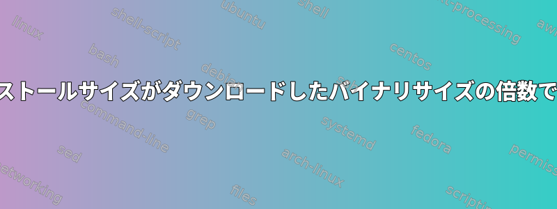 パッケージの合計インストールサイズがダウンロードしたバイナリサイズの倍数であるのはなぜですか？