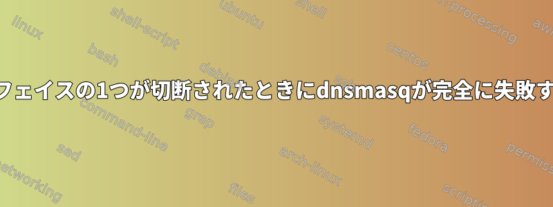 設定されたインターフェイスの1つが切断されたときにdnsmasqが完全に失敗するのを防ぐ方法は？